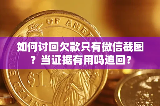 武汉如何讨回欠款只有微信截图？当证据有用吗追回？