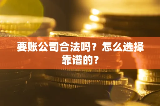 武汉要账公司合法吗？怎么选择靠谱的？