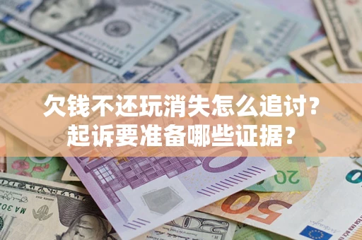 武汉欠钱不还玩消失怎么追讨？起诉要准备哪些证据？