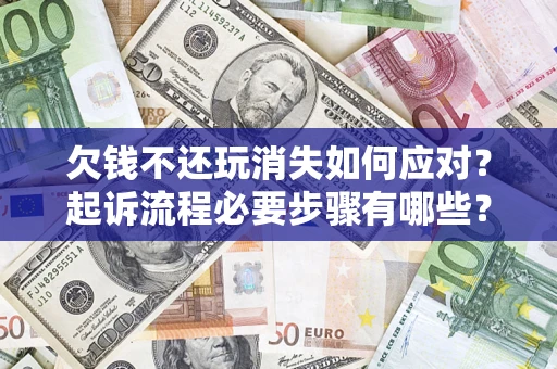 武汉欠钱不还玩消失如何应对？起诉流程必要步骤有哪些？
