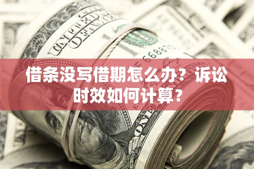 武汉借条没写借期怎么办？诉讼时效如何计算？