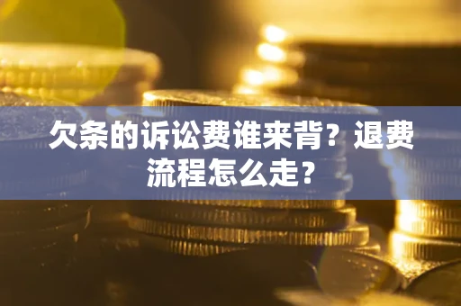 武汉欠条的诉讼费谁来背？退费流程怎么走？