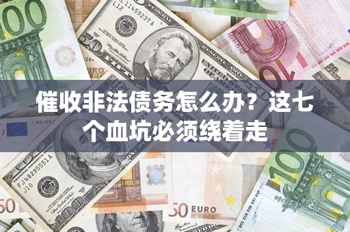 武汉催收非法债务怎么办？这七个血坑必须绕着走