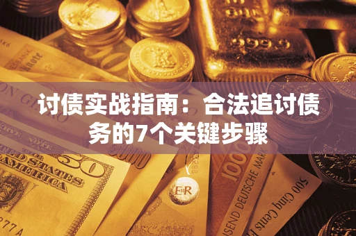 武汉讨债实战指南：合法追讨债务的7个关键步骤