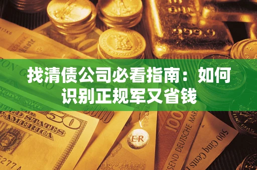 武汉找清债公司必看指南：如何识别正规军又省钱