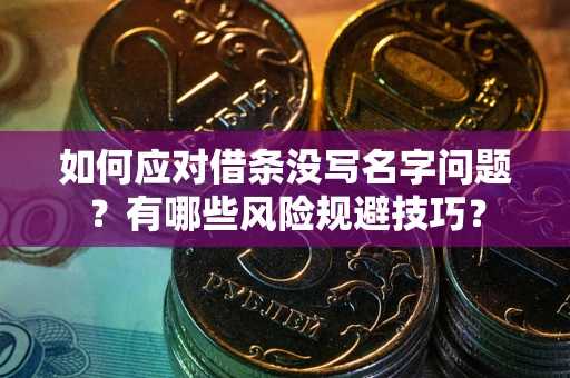 武汉如何应对借条没写名字问题？有哪些风险规避技巧？