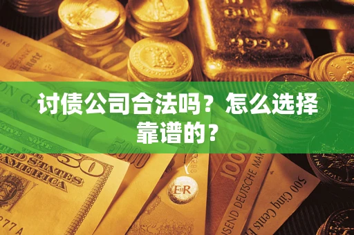 武汉讨债公司合法吗？怎么选择靠谱的？