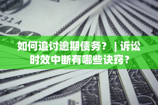 武汉如何追讨逾期债务？ | 诉讼时效中断有哪些诀窍？