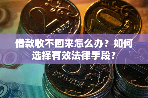 武汉借款收不回来怎么办？如何选择有效法律手段？