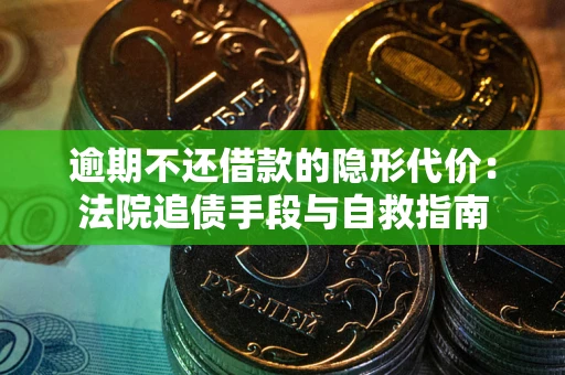 武汉逾期不还借款的隐形代价：法院追债手段与自救指南