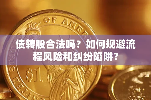 武汉债转股合法吗？如何规避流程风险和纠纷陷阱？