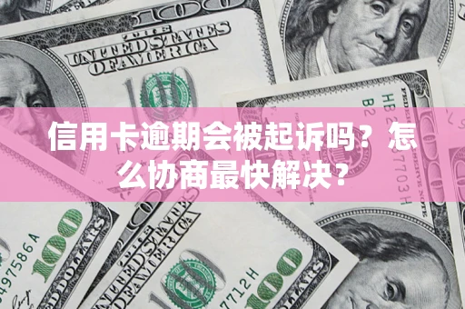 武汉信用卡逾期会被起诉吗？怎么协商最快解决？