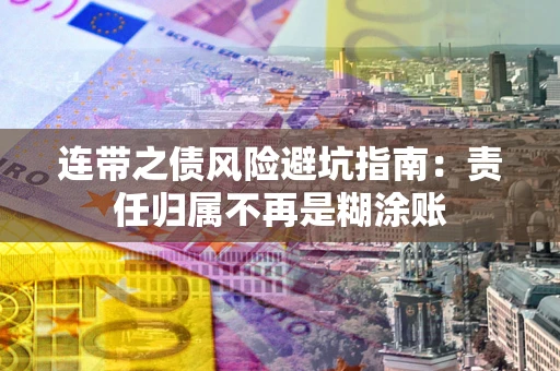 武汉连带之债风险避坑指南：责任归属不再是糊涂账