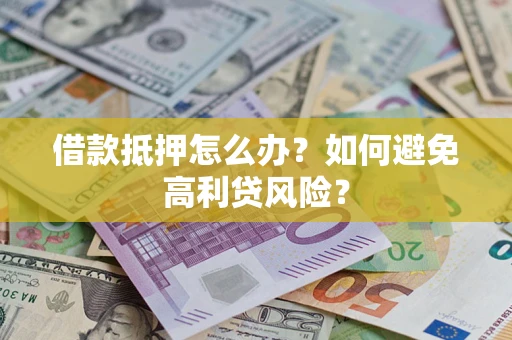 武汉借款抵押怎么办？如何避免高利贷风险？