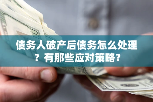 武汉债务人破产后债务怎么处理？有那些应对策略？