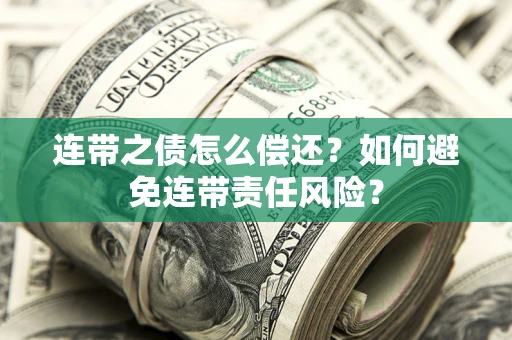 武汉连带之债怎么偿还？如何避免连带责任风险？