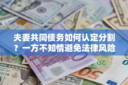 武汉夫妻共同债务如何认定分割？一方不知情避免法律风险必看！