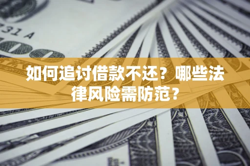 武汉如何追讨借款不还？哪些法律风险需防范？