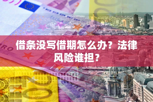 武汉借条没写借期怎么办？法律风险谁担？