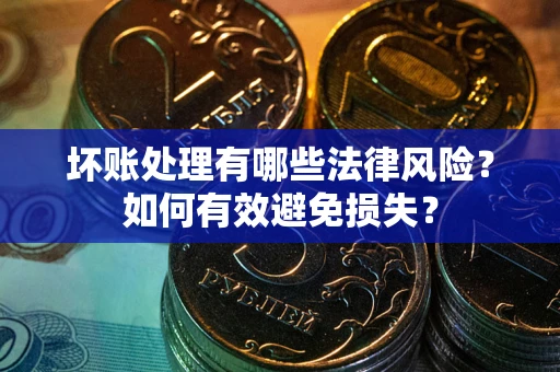 武汉坏账处理有哪些法律风险？如何有效避免损失？