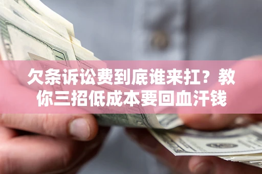 武汉欠条诉讼费到底谁来扛？教你三招低成本要回血汗钱