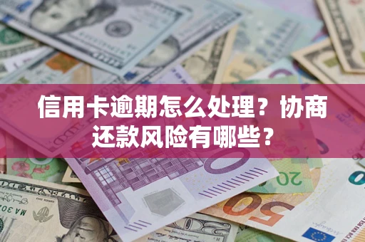 武汉信用卡逾期怎么处理？协商还款风险有哪些？